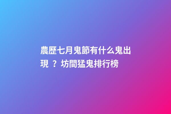 農歷七月鬼節有什么鬼出現？坊間猛鬼排行榜